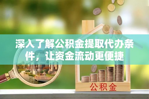 芳苑深入了解公积金提取代办条件，让资金流动更便捷