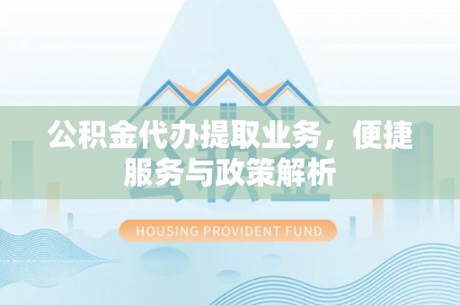 芳苑公积金代办提取业务，便捷服务与政策解析