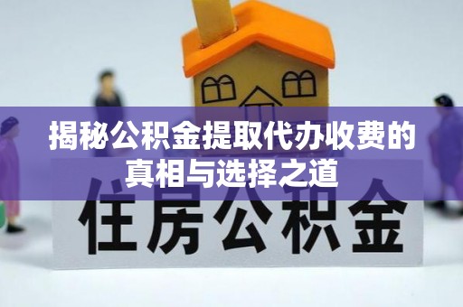 芳苑揭秘公积金提取代办收费的真相与选择之道