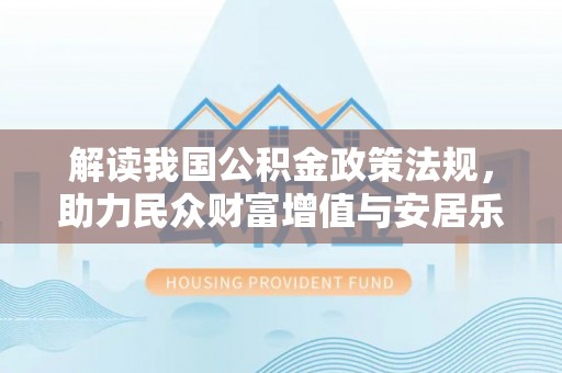 芳苑解读我国公积金政策法规，助力民众财富增值与安居乐业