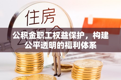 芳苑公积金职工权益保护，构建公平透明的福利体系