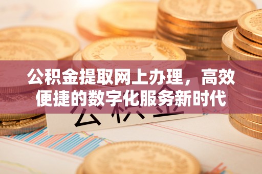 芳苑公积金提取网上办理，高效便捷的数字化服务新时代