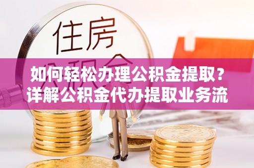 芳苑如何轻松办理公积金提取？详解公积金代办提取业务流程与优势