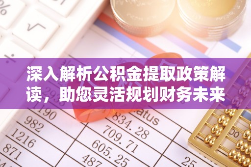 芳苑深入解析公积金提取政策解读，助您灵活规划财务未来