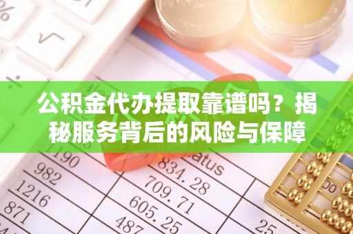 芳苑公积金代办提取靠谱吗？揭秘服务背后的风险与保障