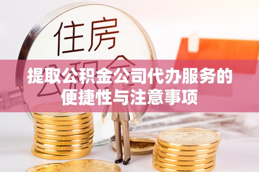 芳苑提取公积金公司代办服务的便捷性与注意事项