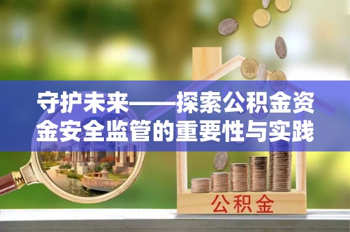 芳苑守护未来——探索公积金资金安全监管的重要性与实践路径