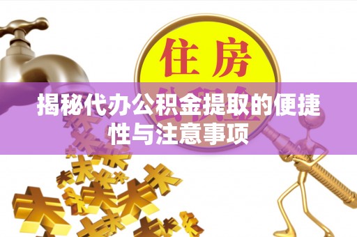 芳苑揭秘代办公积金提取的便捷性与注意事项