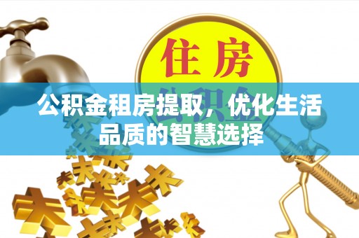 芳苑公积金租房提取，优化生活品质的智慧选择
