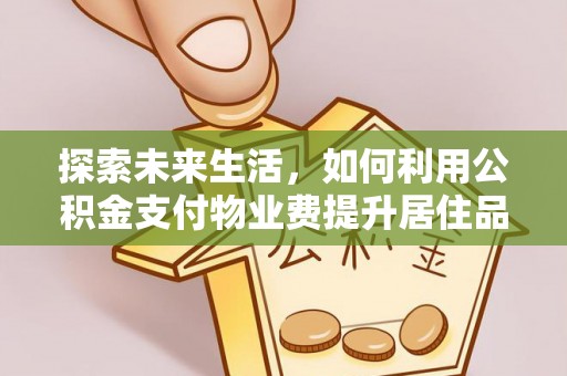 芳苑探索未来生活，如何利用公积金支付物业费提升居住品质