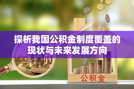 芳苑探析我国公积金制度覆盖的现状与未来发展方向