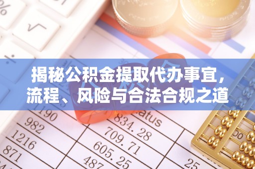 芳苑揭秘公积金提取代办事宜，流程、风险与合法合规之道