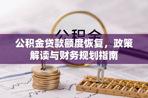 芳苑公积金贷款额度恢复，政策解读与财务规划指南