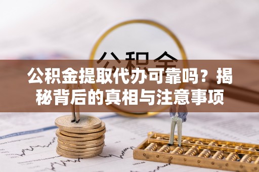 芳苑公积金提取代办可靠吗？揭秘背后的真相与注意事项
