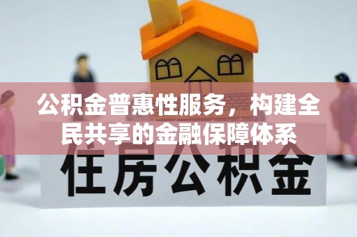 芳苑公积金普惠性服务，构建全民共享的金融保障体系