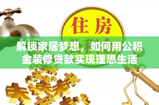 芳苑解锁家居梦想，如何用公积金装修贷款实现理想生活