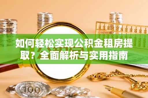 芳苑如何轻松实现公积金租房提取？全面解析与实用指南
