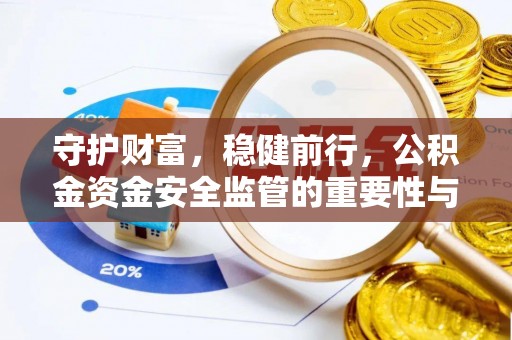 芳苑守护财富，稳健前行，公积金资金安全监管的重要性与实践