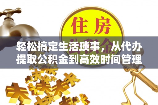芳苑轻松搞定生活琐事，从代办提取公积金到高效时间管理