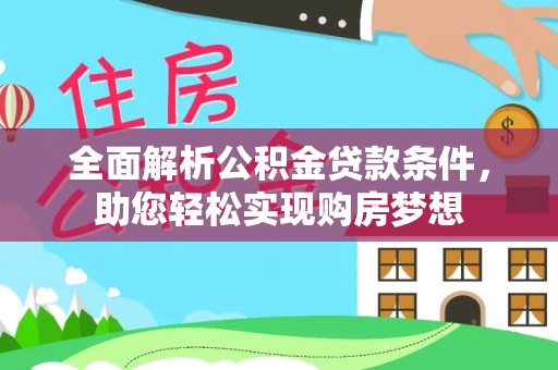 芳苑全面解析公积金贷款条件，助您轻松实现购房梦想