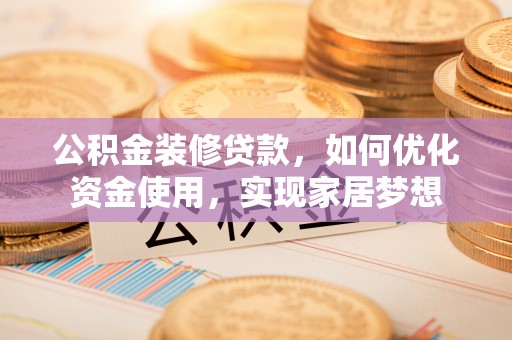 芳苑公积金装修贷款，如何优化资金使用，实现家居梦想