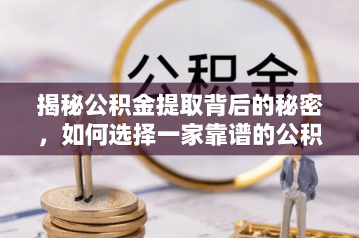 芳苑揭秘公积金提取背后的秘密，如何选择一家靠谱的公积金代办提取公司？