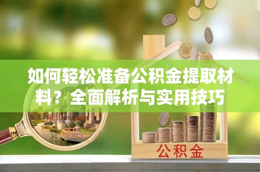 芳苑如何轻松准备公积金提取材料？全面解析与实用技巧