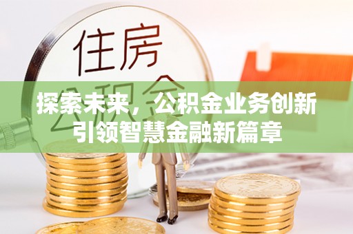 芳苑探索未来，公积金业务创新引领智慧金融新篇章
