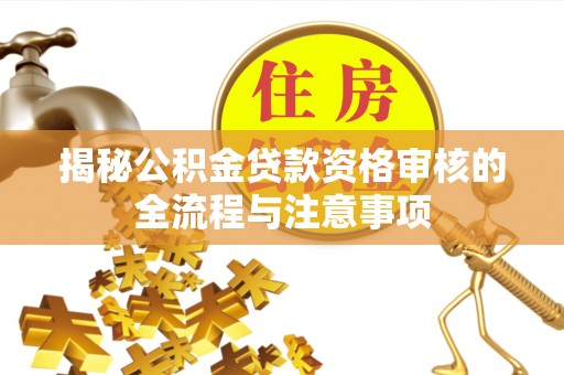 芳苑揭秘公积金贷款资格审核的全流程与注意事项