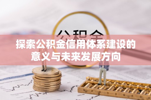 芳苑探索公积金信用体系建设的意义与未来发展方向