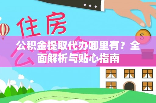 芳苑公积金提取代办哪里有？全面解析与贴心指南