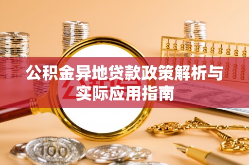 芳苑公积金异地贷款政策解析与实际应用指南
