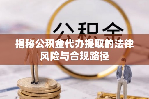 芳苑揭秘公积金代办提取的法律风险与合规路径