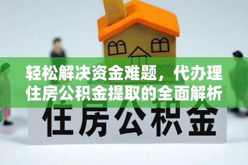 芳苑轻松解决资金难题，代办理住房公积金提取的全面解析