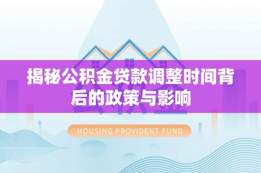 芳苑揭秘公积金贷款调整时间背后的政策与影响