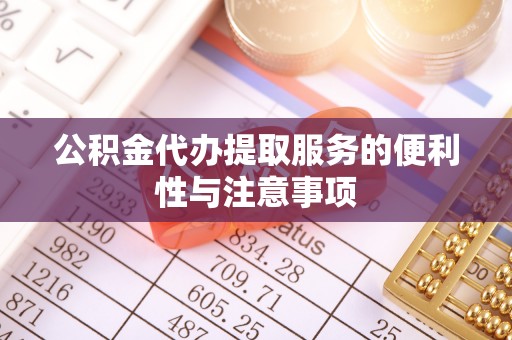 芳苑公积金代办提取服务的便利性与注意事项