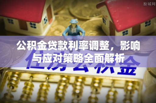 芳苑公积金贷款利率调整，影响与应对策略全面解析