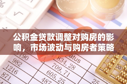 芳苑公积金贷款调整对购房的影响，市场波动与购房者策略解析