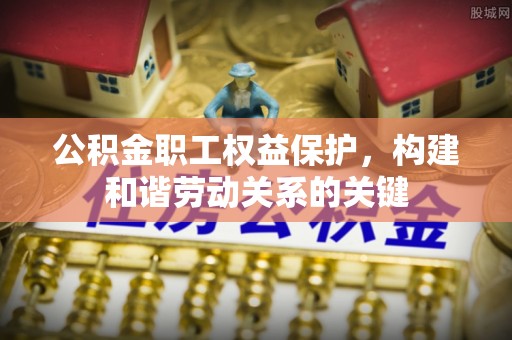 芳苑公积金职工权益保护，构建和谐劳动关系的关键