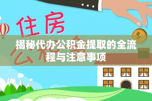 芳苑揭秘代办公积金提取的全流程与注意事项