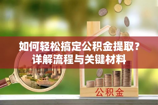 芳苑如何轻松搞定公积金提取？详解流程与关键材料