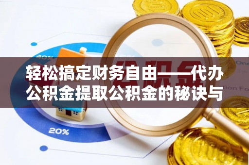 芳苑轻松搞定财务自由——代办公积金提取公积金的秘诀与技巧