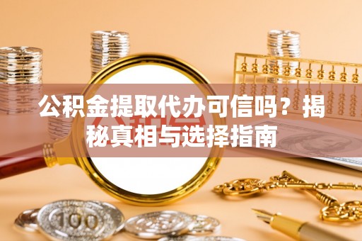 芳苑公积金提取代办可信吗？揭秘真相与选择指南