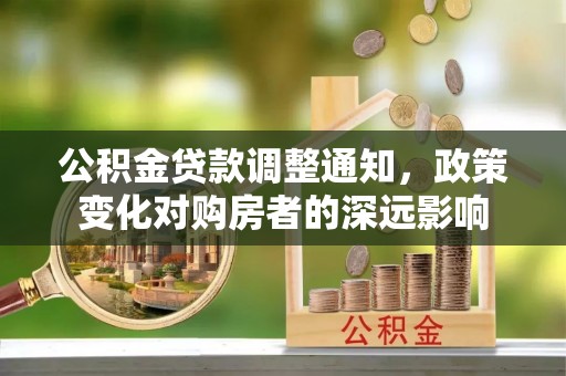 芳苑公积金贷款调整通知，政策变化对购房者的深远影响