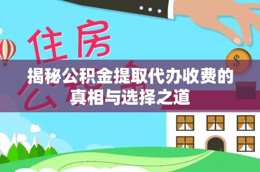芳苑揭秘公积金提取代办收费的真相与选择之道