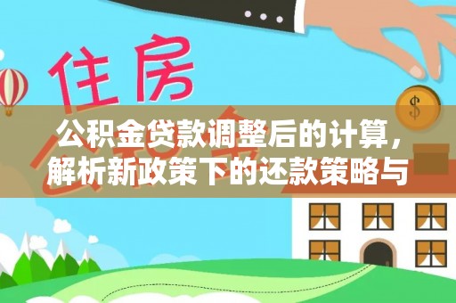 芳苑公积金贷款调整后的计算，解析新政策下的还款策略与财务规划