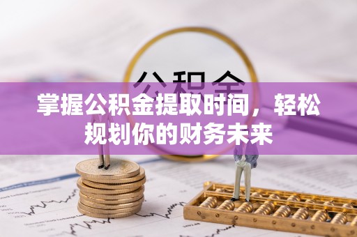 芳苑掌握公积金提取时间，轻松规划你的财务未来