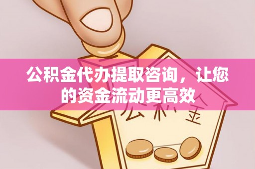 芳苑公积金代办提取咨询，让您的资金流动更高效