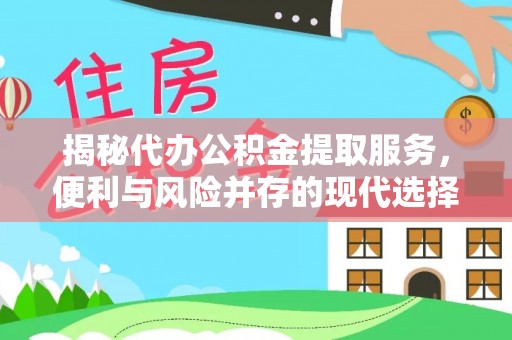 芳苑揭秘代办公积金提取服务，便利与风险并存的现代选择