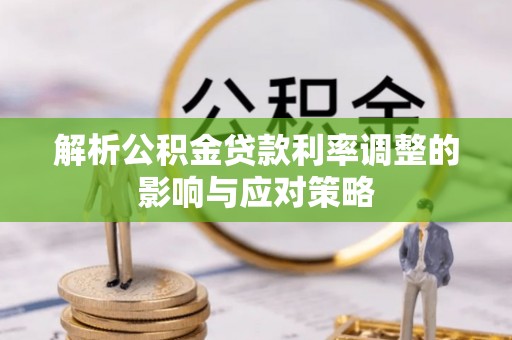 芳苑解析公积金贷款利率调整的影响与应对策略